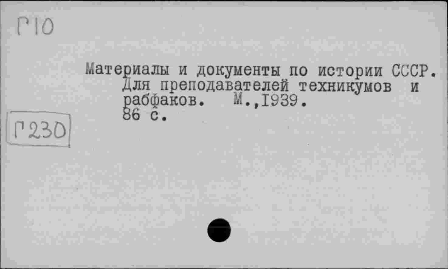 ﻿№ö
V -
Материалы и документы по истории СССР. Для преподавателей техникумов и рабфаков. М.,1939.